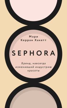 Книга - Sephora. Бренд, навсегда изменивший индустрию красоты. Мэри Керран Хакетт - прочитать в Литвек
