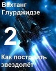 Обложка книги - Как построить звездолёт 2 - Вахтанг Глурджидзе (Вахо Глу)
