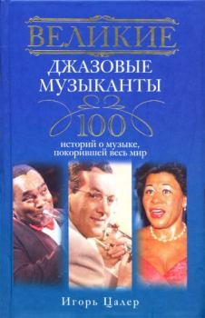 Обложка книги - Великие джазовые музыканты. 100 историй о музыке, покорившей мир - Игорь Цалер