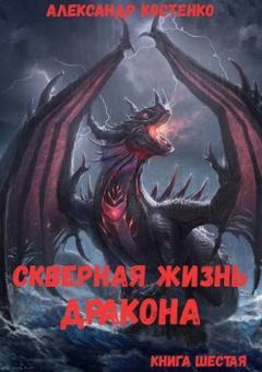 Обложка книги - Скверная жизнь дракона. Книга шестая (СИ) - Александр Костенко