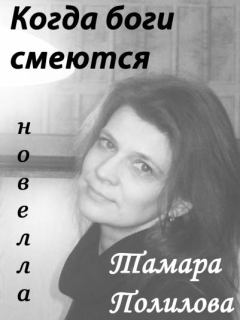 Книга - КОГДА БОГИ СМЕЮТСЯ. Тамара Полилова - читать в Литвек