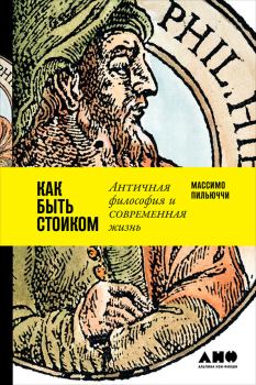Обложка книги - Как быть стоиком: Античная философия и современная жизнь - Массимо Пильюччи