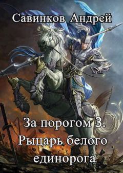 Книга - За порогом 3. Рыцарь белого единорога. Андрей Николаевич Савинков - прочитать в Литвек