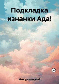 Обложка книги - Подкладка изнанки Ада! - Андрей Арсланович Мансуров