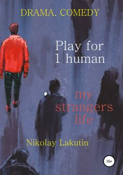 Обложка книги - Play for 1 human. My strangers life. DRAMA. COMEDY - Николай Владимирович Лакутин