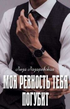 Обложка книги - Моя ревность тебя погубит (СИ) - Лиза Лазаревская