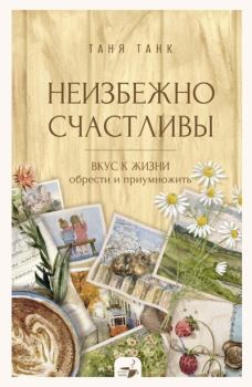 Книга - Неизбежно счастливы. Вкус к жизни: обрести и приумножить. Таня Танк - читать в Литвек