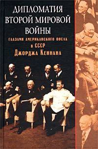 Обложка книги - Дипломатия Второй мировой войны глазами американского посла в СССР Джорджа Кеннана - Джордж Фрост Кеннан