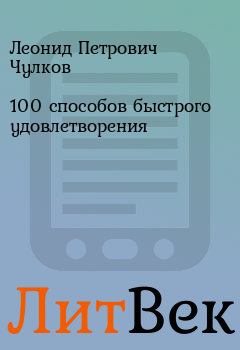 Книга - 100 способов быстрого удовлетворения. Леонид Петрович Чулков - прочитать в Литвек