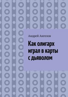 Обложка книги - Как олигарх играл в карты с дьяволом - Андрей Ангелов