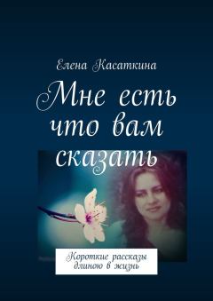 Обложка книги - Мне есть что вам сказать - Елена Касаткина