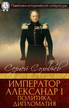Книга - Император Александр I. Политика, дипломатия. Сергей Михайлович Соловьев (историк) - прочитать в Литвек