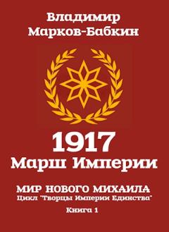 Обложка книги - 1917: Марш Империи - Владимир Викторович Бабкин (Марков-Бабкин)