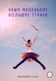 Обложка книги - Наши маленькие большие страхи - Елена Сергеевна Абалихина