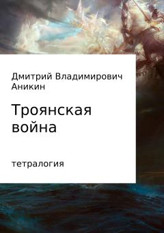 Книга - Троянская война. Дмитрий Владимирович Аникин - читать в Литвек