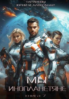 Обложка книги - Мы - инопланетяне. Книга 7 - Юрий Константинович Тарарев