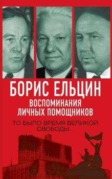 Книга - Борис Ельцин. Воспоминания личных помощников. То было время великой свободы…. Михаил Никифорович Полторанин - прочитать в Литвек