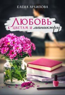 Обложка книги - Любовь к цветам и маникюру - Елена Архипова (Литнет)