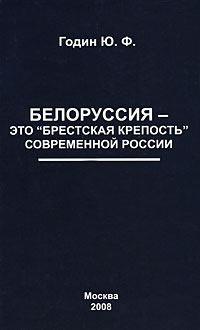 Книга - Белоруссия – это "Брестская крепость" современной России. Юрий Федорович Годин - читать в Литвек