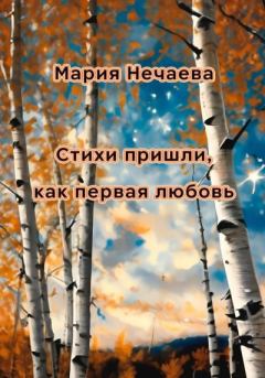Обложка книги - Стихи пришли, как первая любовь - Мария Нечаева