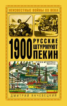 Обложка книги - 1900. Русские штурмуют Пекин - Дмитрий Григорьевич Янчевецкий
