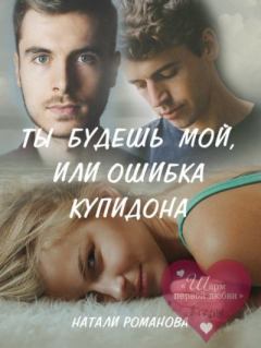 Обложка книги - Ты будешь мой, или ошибка купидона - Натали Романова