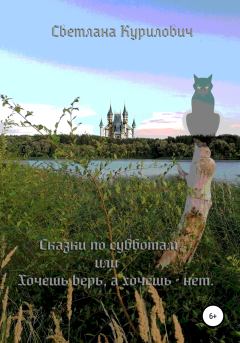 Обложка книги - Сказки по субботам, или Хочешь – верь, а хочешь – нет - Светлана Курилович