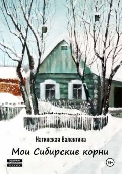 Книга - Мои Сибирские корни. Нагинская Валентина - прочитать в Литвек