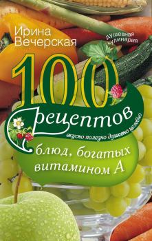 Книга - 100 рецептов блюд, богатых витамином А. Вкусно, полезно, душевно, целебно. Ирина Вечерская - читать в Литвек