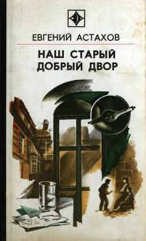 Обложка книги - Наш старый добрый двор - Евгений Евгеньевич Астахов