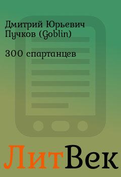 Книга - 300 спартанцев. Дмитрий Юрьевич Пучков (Goblin) - прочитать в Литвек