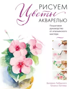 Обложка книги - Рисуем цветы акварелью. Пошаговое руководство от итальянского мастера - Валерио Либралато