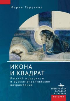 Книга - Икона и квадрат. Русский модернизм и русско-византийское возрождение. Мария Тарутина - читать в Литвек