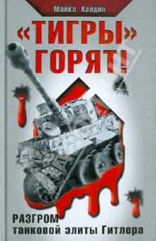 Книга - «Тигры» горят! Разгром танковой элиты Гитлера. Мартин Кэйдин - прочитать в Литвек