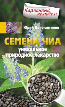 Книга - Семена чиа. Уникальное природное лекарство. Юрий Михайлович Константинов - читать в Литвек