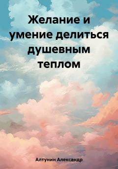 Обложка книги - Желание и умение делиться душевным теплом - Александр Иванович Алтунин