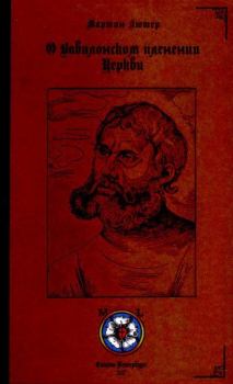 Книга - О Вавилонском пленении Церкви. Мартин Лютер - читать в Литвек