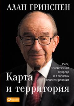 Обложка книги - Карта и территория. Риск, человеческая природа и проблемы прогнозирования - Алан Гринспен