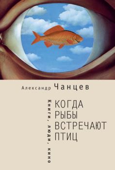 Книга - Когда рыбы встречают птиц. Люди, книги, кино. Александр Владимирович Чанцев - читать в ЛитВек