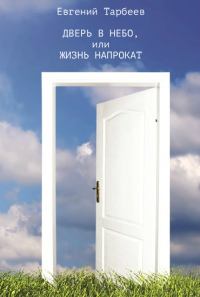 Обложка книги - Дверь в небо, или Жизнь напрокат - Евгений Владимирович Тарбеев