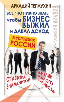 Обложка книги - Все, что нужно знать, чтобы бизнес выжил и давал доход в условиях России - Аркадий Теплухин