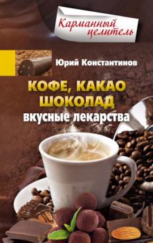 Книга - Кофе, какао, шоколад. Вкусные лекарства. Юрий Михайлович Константинов - читать в ЛитВек