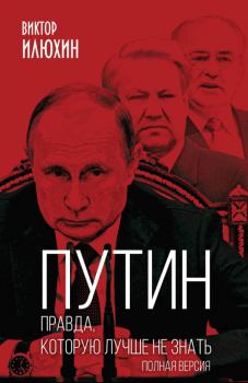 Обложка книги - Путин. Правда, которую лучше не знать. Полная версия - Виктор Иванович Илюхин
