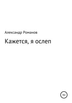 Обложка книги - Кажется, я ослеп - Александр Анатольевич Романов