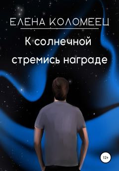 Обложка книги - К солнечной стремись награде - Елена Коломеец