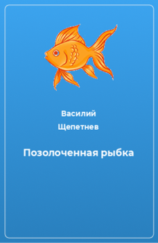Книга - Позолоченная рыбка. Василий Павлович Щепетнёв - читать в Литвек