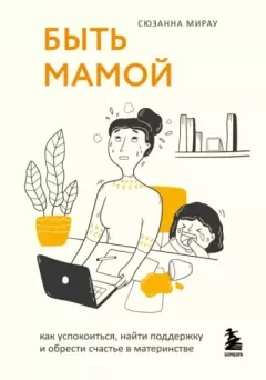 Обложка книги - Быть мамой. Как успокоиться, найти поддержку и обрести счастье в материнстве - Сюзанна Мирау
