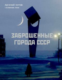Книга - Заброшенные города СССР. Арсений Котов (фотограф)) - читать в Литвек