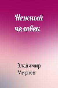 Обложка книги - Нежный человек - Владимир Никанорович Мирнев