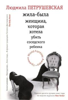 Обложка книги - Жила-была женщина, которая хотела убить соседского ребенка (сборник) - Людмила Стефановна Петрушевская
